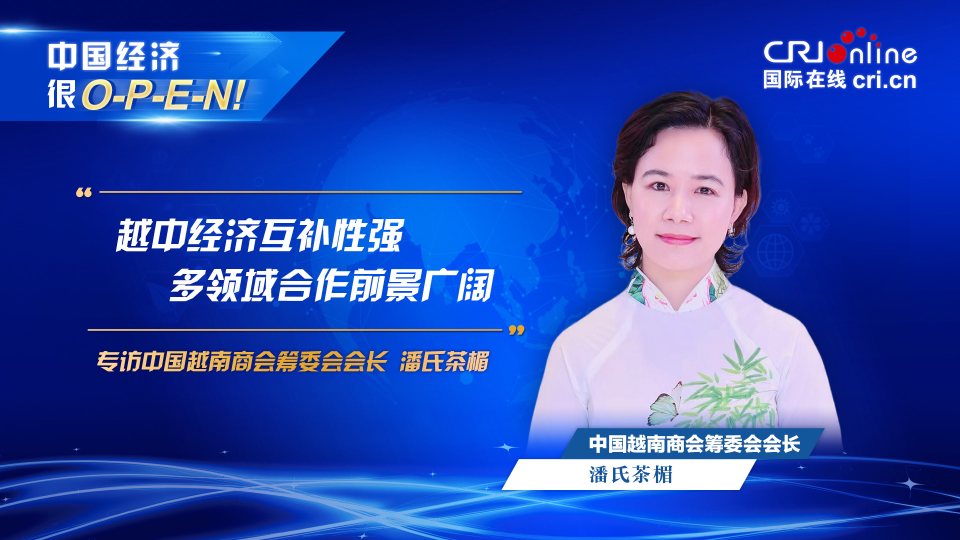 【中國經(jīng)濟(jì)很O-P-E-N!】中國越南商會籌委會會長：越中經(jīng)濟(jì)互補(bǔ)性強(qiáng) 多領(lǐng)域合作前景廣闊_fororder_越南